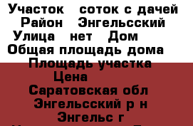 Участок 6 соток с дачей › Район ­ Энгельсский › Улица ­ нет › Дом ­ 18 › Общая площадь дома ­ 36 › Площадь участка ­ 600 › Цена ­ 280 000 - Саратовская обл., Энгельсский р-н, Энгельс г. Недвижимость » Дома, коттеджи, дачи продажа   . Саратовская обл.